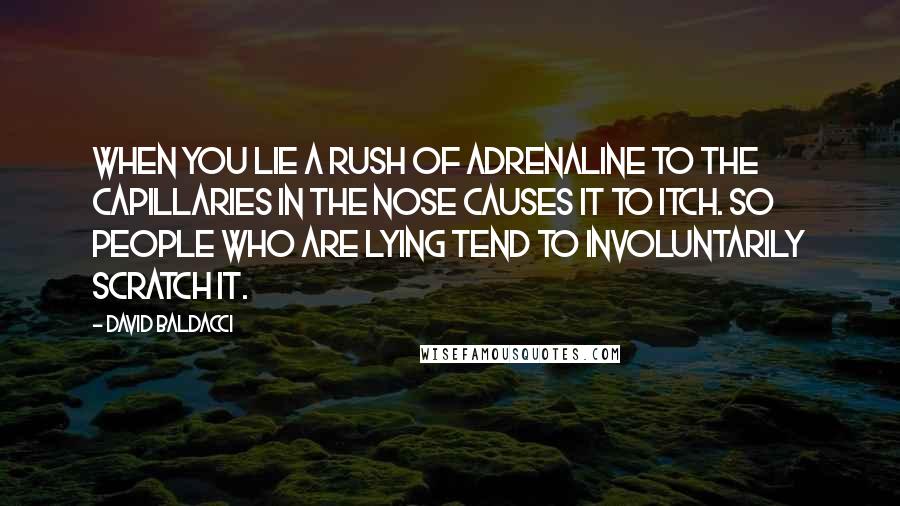 David Baldacci Quotes: When you lie a rush of adrenaline to the capillaries in the nose causes it to itch. So people who are lying tend to involuntarily scratch it.