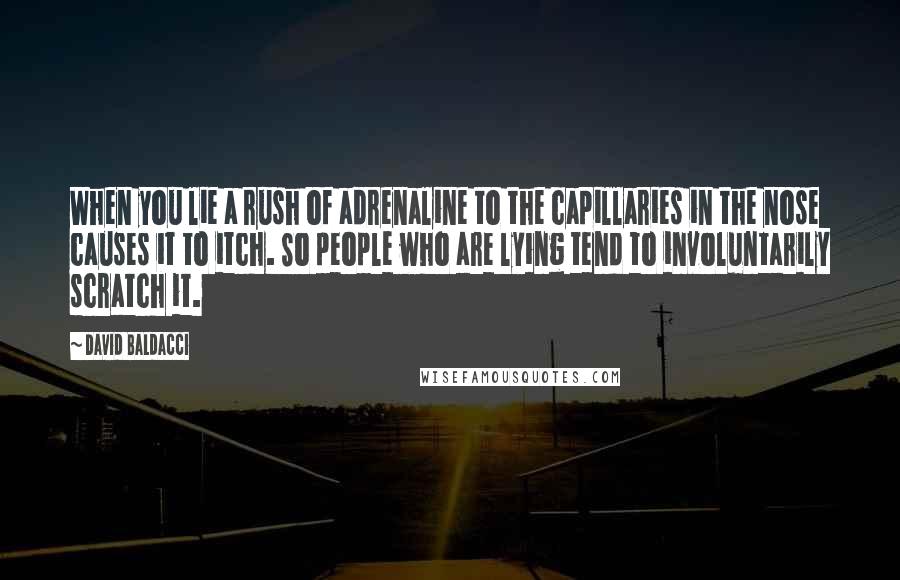 David Baldacci Quotes: When you lie a rush of adrenaline to the capillaries in the nose causes it to itch. So people who are lying tend to involuntarily scratch it.