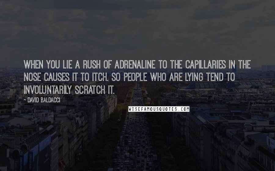 David Baldacci Quotes: When you lie a rush of adrenaline to the capillaries in the nose causes it to itch. So people who are lying tend to involuntarily scratch it.