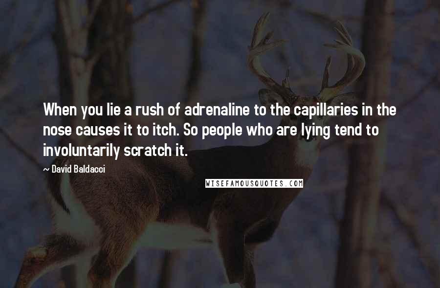 David Baldacci Quotes: When you lie a rush of adrenaline to the capillaries in the nose causes it to itch. So people who are lying tend to involuntarily scratch it.