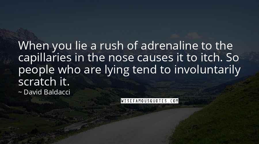 David Baldacci Quotes: When you lie a rush of adrenaline to the capillaries in the nose causes it to itch. So people who are lying tend to involuntarily scratch it.