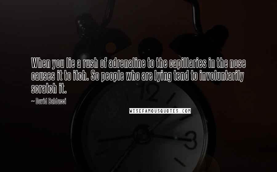 David Baldacci Quotes: When you lie a rush of adrenaline to the capillaries in the nose causes it to itch. So people who are lying tend to involuntarily scratch it.