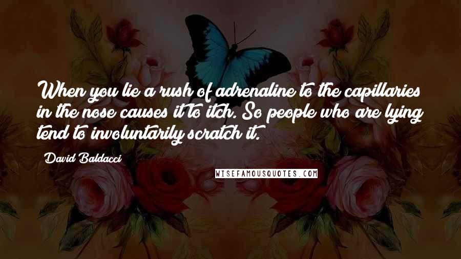 David Baldacci Quotes: When you lie a rush of adrenaline to the capillaries in the nose causes it to itch. So people who are lying tend to involuntarily scratch it.