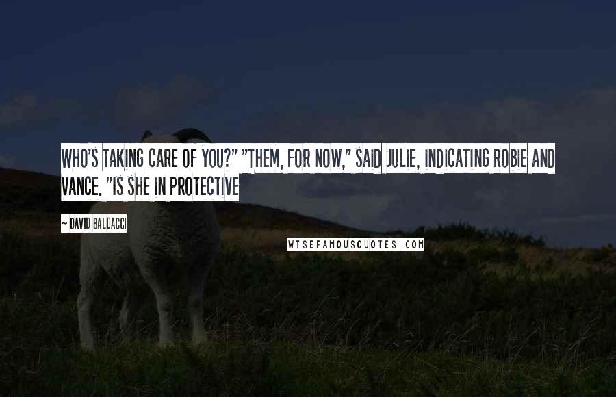 David Baldacci Quotes: Who's taking care of you?" "Them, for now," said Julie, indicating Robie and Vance. "Is she in protective