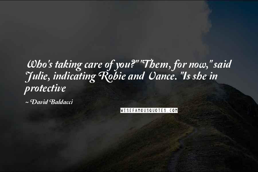 David Baldacci Quotes: Who's taking care of you?" "Them, for now," said Julie, indicating Robie and Vance. "Is she in protective