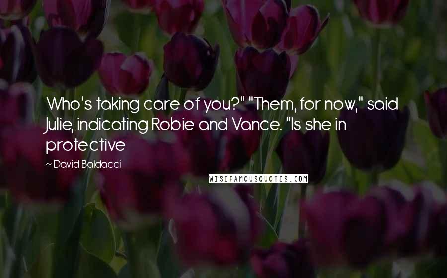 David Baldacci Quotes: Who's taking care of you?" "Them, for now," said Julie, indicating Robie and Vance. "Is she in protective