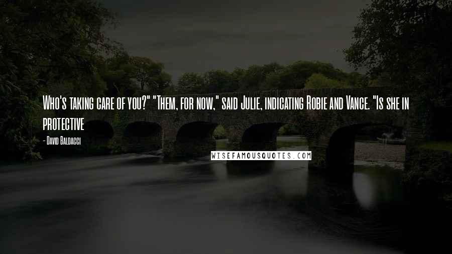 David Baldacci Quotes: Who's taking care of you?" "Them, for now," said Julie, indicating Robie and Vance. "Is she in protective