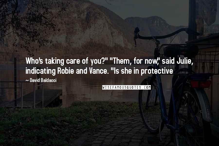 David Baldacci Quotes: Who's taking care of you?" "Them, for now," said Julie, indicating Robie and Vance. "Is she in protective