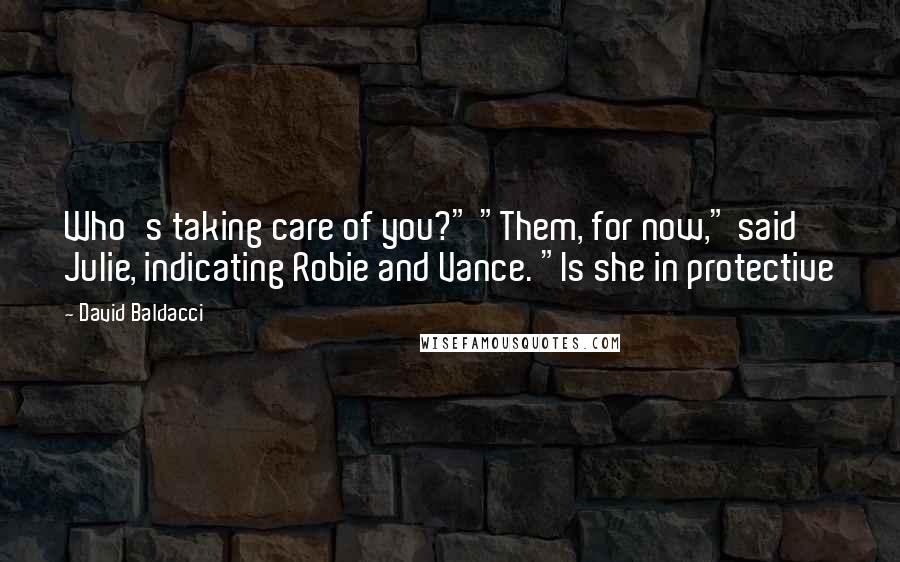 David Baldacci Quotes: Who's taking care of you?" "Them, for now," said Julie, indicating Robie and Vance. "Is she in protective
