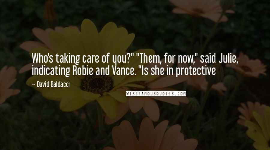 David Baldacci Quotes: Who's taking care of you?" "Them, for now," said Julie, indicating Robie and Vance. "Is she in protective