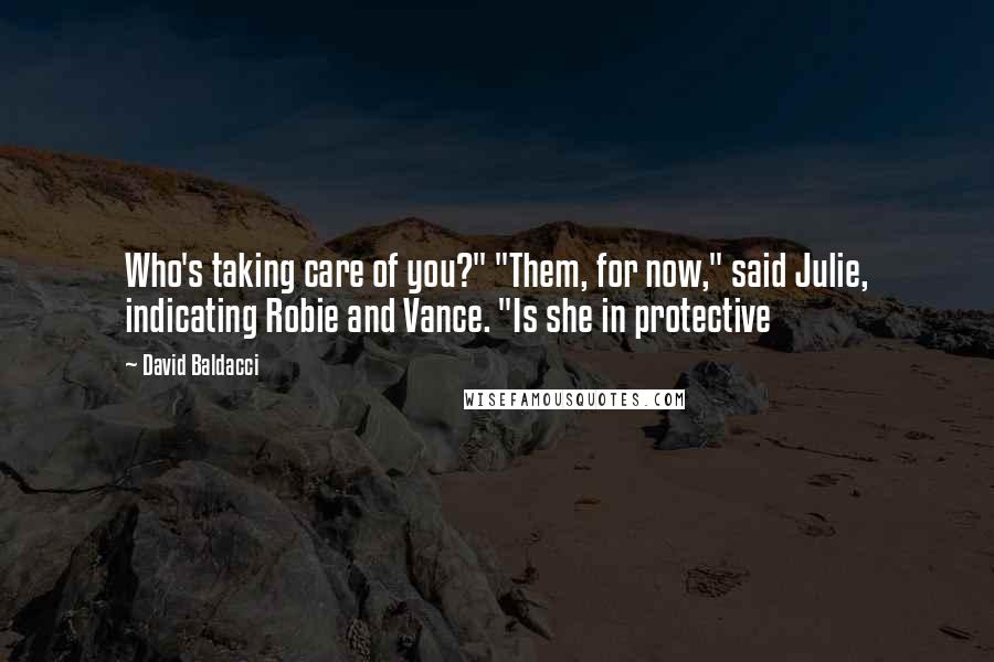 David Baldacci Quotes: Who's taking care of you?" "Them, for now," said Julie, indicating Robie and Vance. "Is she in protective