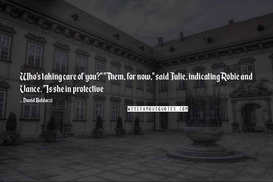 David Baldacci Quotes: Who's taking care of you?" "Them, for now," said Julie, indicating Robie and Vance. "Is she in protective