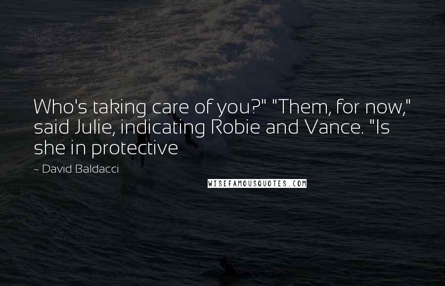 David Baldacci Quotes: Who's taking care of you?" "Them, for now," said Julie, indicating Robie and Vance. "Is she in protective