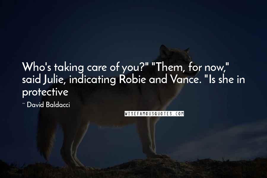 David Baldacci Quotes: Who's taking care of you?" "Them, for now," said Julie, indicating Robie and Vance. "Is she in protective