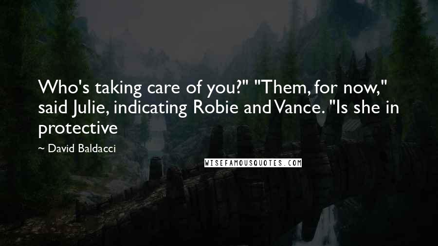 David Baldacci Quotes: Who's taking care of you?" "Them, for now," said Julie, indicating Robie and Vance. "Is she in protective
