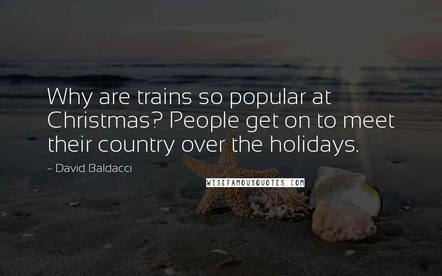 David Baldacci Quotes: Why are trains so popular at Christmas? People get on to meet their country over the holidays.