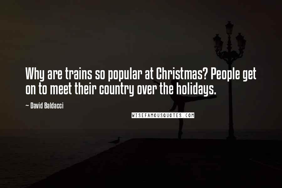 David Baldacci Quotes: Why are trains so popular at Christmas? People get on to meet their country over the holidays.