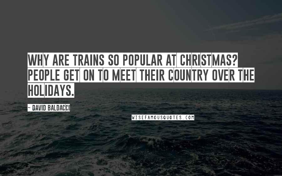 David Baldacci Quotes: Why are trains so popular at Christmas? People get on to meet their country over the holidays.