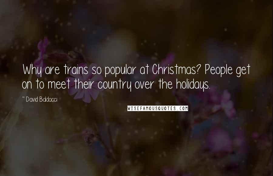 David Baldacci Quotes: Why are trains so popular at Christmas? People get on to meet their country over the holidays.