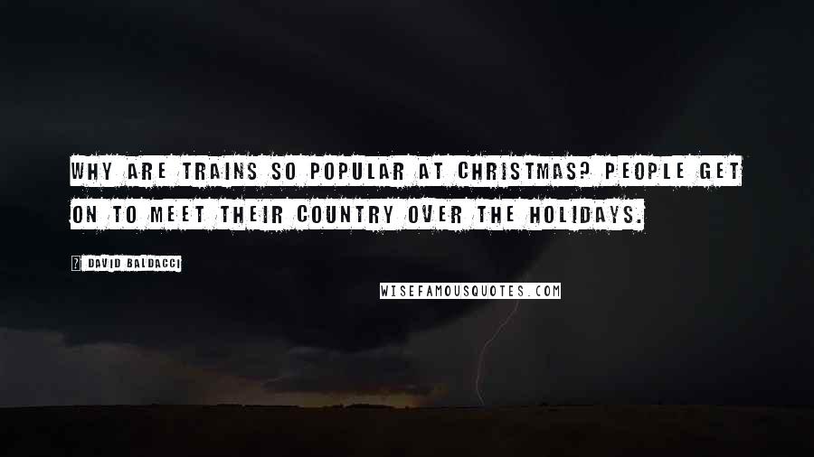 David Baldacci Quotes: Why are trains so popular at Christmas? People get on to meet their country over the holidays.