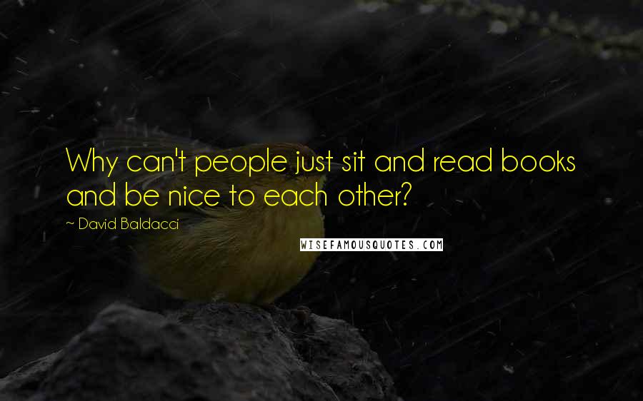 David Baldacci Quotes: Why can't people just sit and read books and be nice to each other?