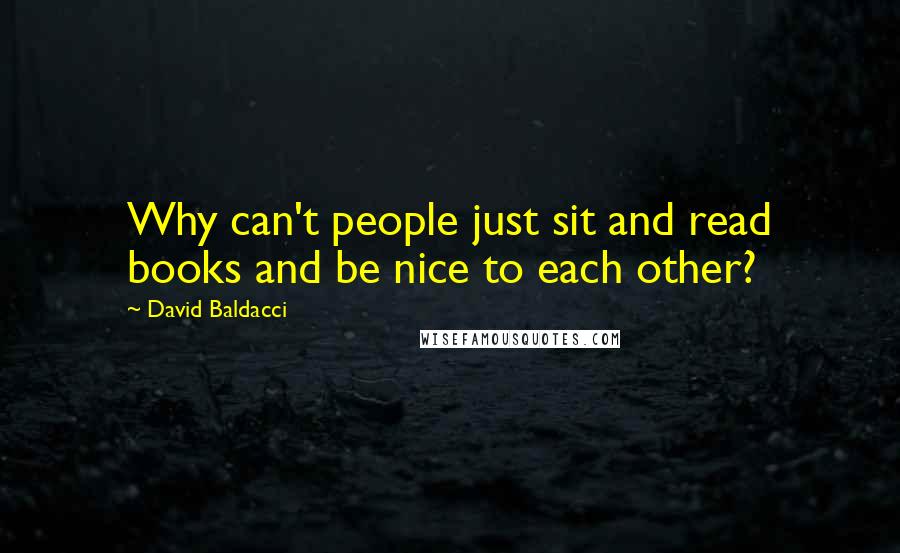 David Baldacci Quotes: Why can't people just sit and read books and be nice to each other?