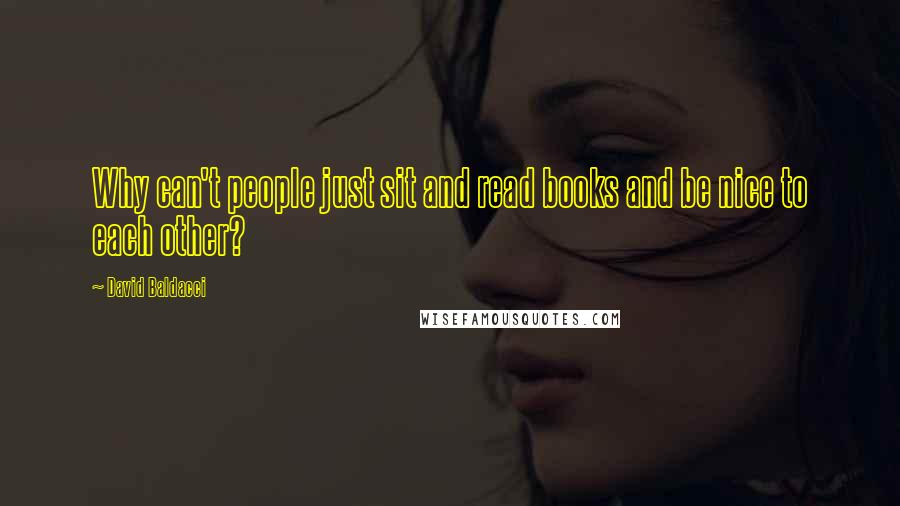 David Baldacci Quotes: Why can't people just sit and read books and be nice to each other?