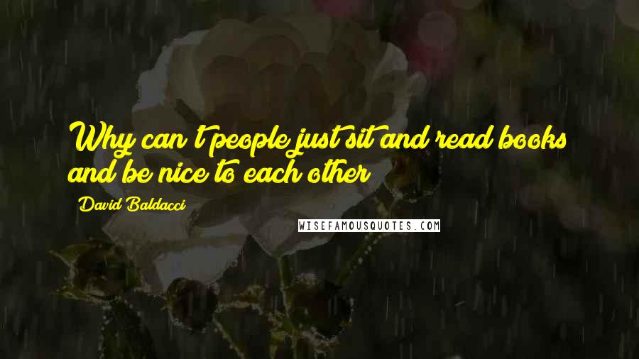 David Baldacci Quotes: Why can't people just sit and read books and be nice to each other?