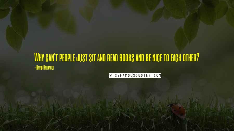 David Baldacci Quotes: Why can't people just sit and read books and be nice to each other?