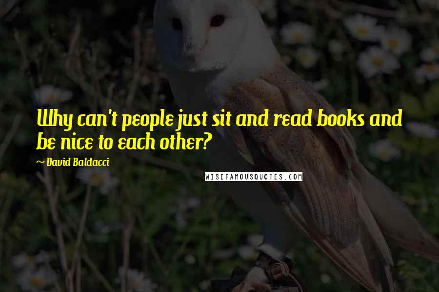 David Baldacci Quotes: Why can't people just sit and read books and be nice to each other?