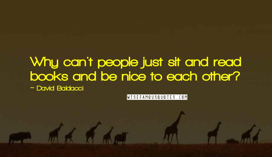 David Baldacci Quotes: Why can't people just sit and read books and be nice to each other?