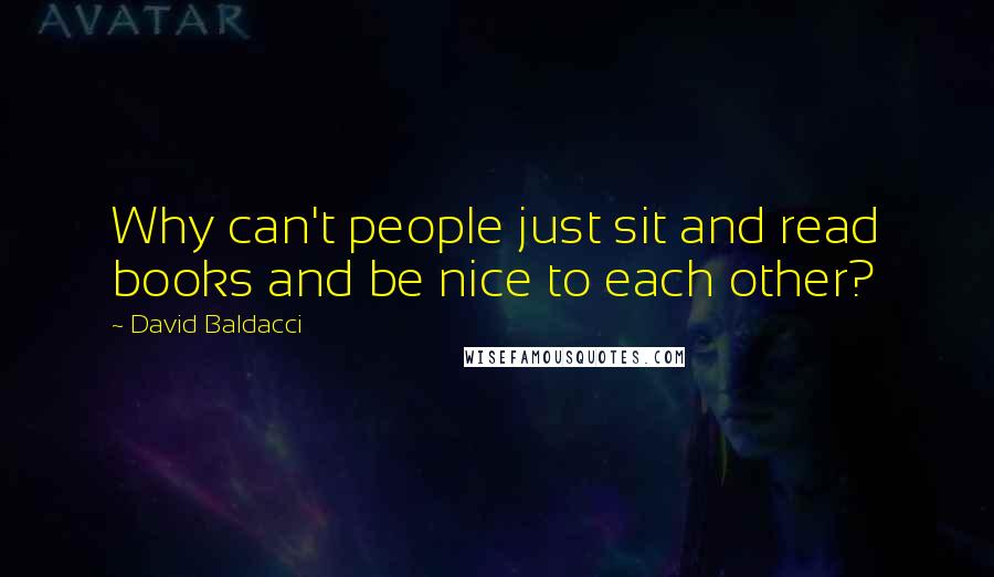 David Baldacci Quotes: Why can't people just sit and read books and be nice to each other?