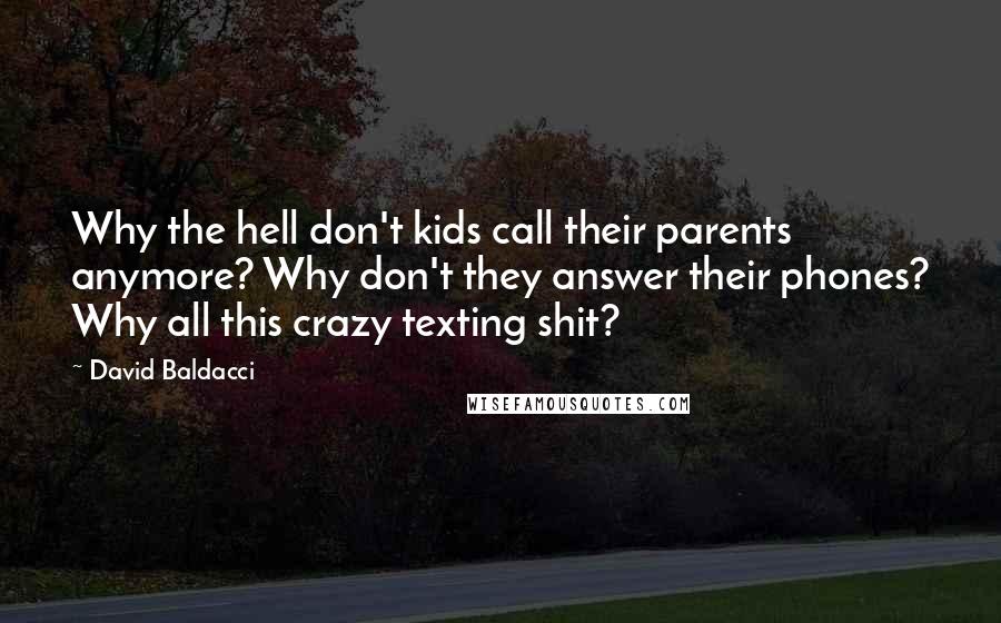 David Baldacci Quotes: Why the hell don't kids call their parents anymore? Why don't they answer their phones? Why all this crazy texting shit?