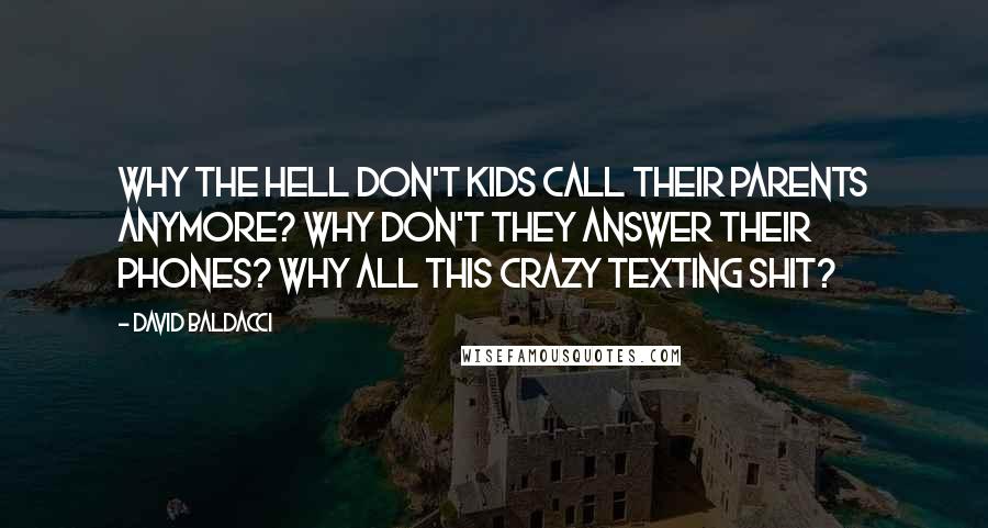 David Baldacci Quotes: Why the hell don't kids call their parents anymore? Why don't they answer their phones? Why all this crazy texting shit?