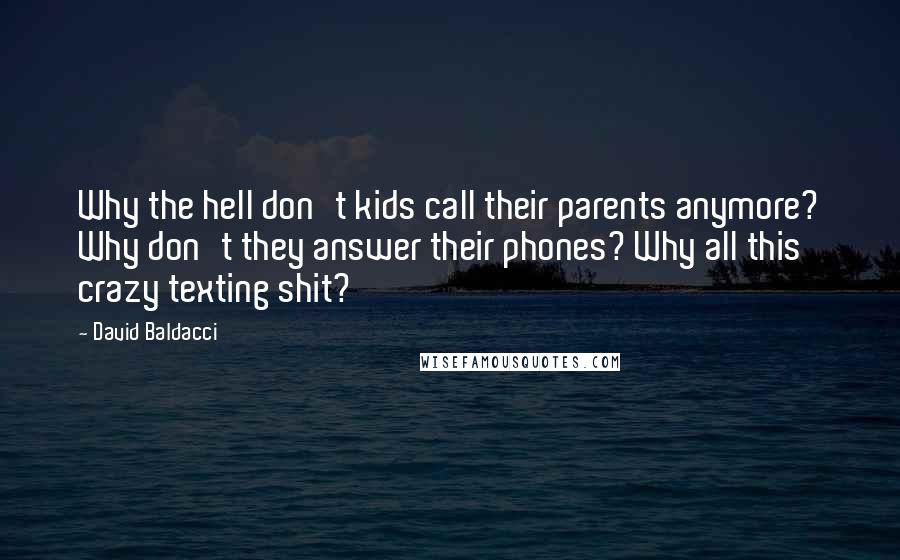 David Baldacci Quotes: Why the hell don't kids call their parents anymore? Why don't they answer their phones? Why all this crazy texting shit?