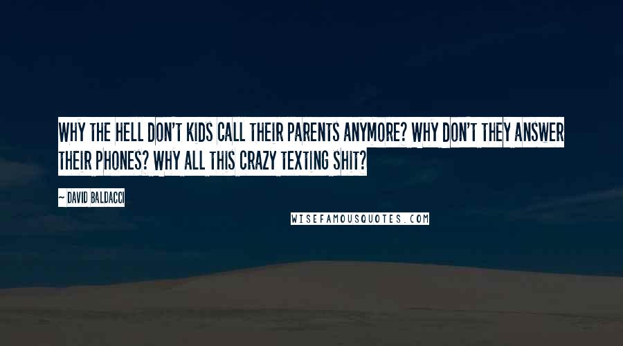 David Baldacci Quotes: Why the hell don't kids call their parents anymore? Why don't they answer their phones? Why all this crazy texting shit?