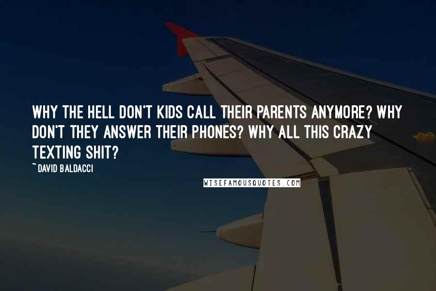 David Baldacci Quotes: Why the hell don't kids call their parents anymore? Why don't they answer their phones? Why all this crazy texting shit?