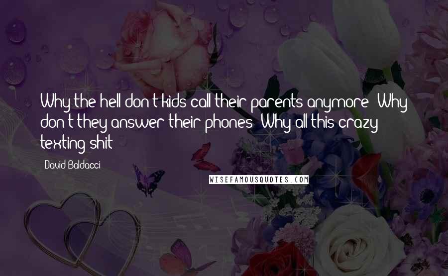 David Baldacci Quotes: Why the hell don't kids call their parents anymore? Why don't they answer their phones? Why all this crazy texting shit?