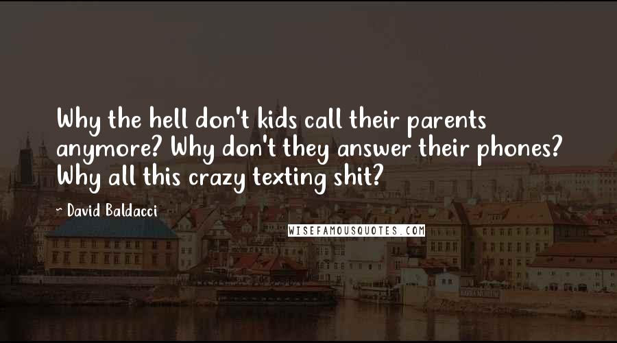 David Baldacci Quotes: Why the hell don't kids call their parents anymore? Why don't they answer their phones? Why all this crazy texting shit?