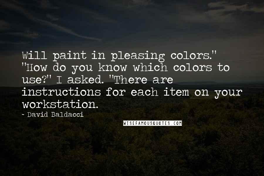 David Baldacci Quotes: Will paint in pleasing colors." "How do you know which colors to use?" I asked. "There are instructions for each item on your workstation.