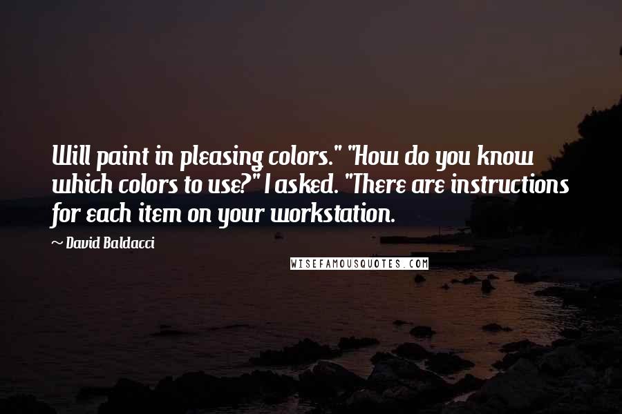 David Baldacci Quotes: Will paint in pleasing colors." "How do you know which colors to use?" I asked. "There are instructions for each item on your workstation.