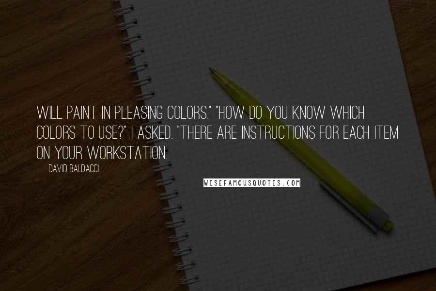 David Baldacci Quotes: Will paint in pleasing colors." "How do you know which colors to use?" I asked. "There are instructions for each item on your workstation.