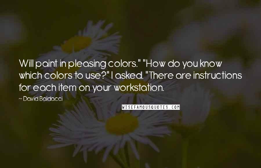 David Baldacci Quotes: Will paint in pleasing colors." "How do you know which colors to use?" I asked. "There are instructions for each item on your workstation.