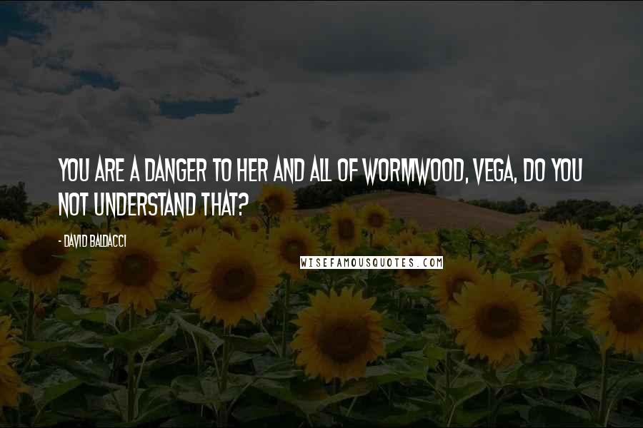 David Baldacci Quotes: You are a danger to her and all of Wormwood, Vega, do you not understand that?