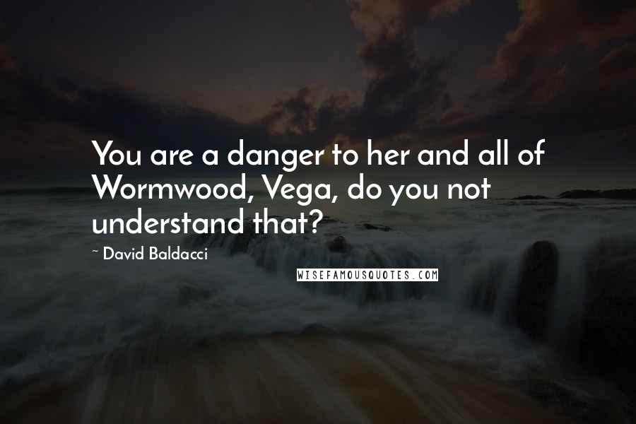 David Baldacci Quotes: You are a danger to her and all of Wormwood, Vega, do you not understand that?