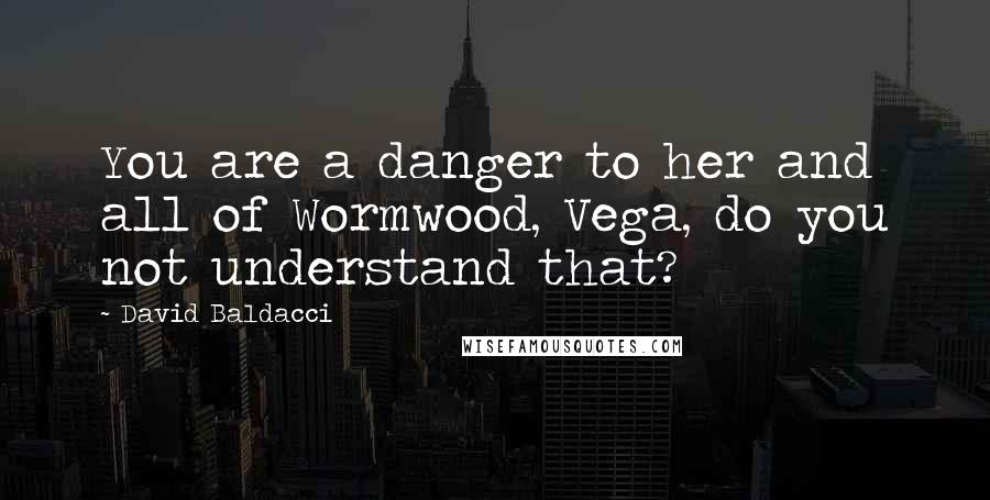 David Baldacci Quotes: You are a danger to her and all of Wormwood, Vega, do you not understand that?