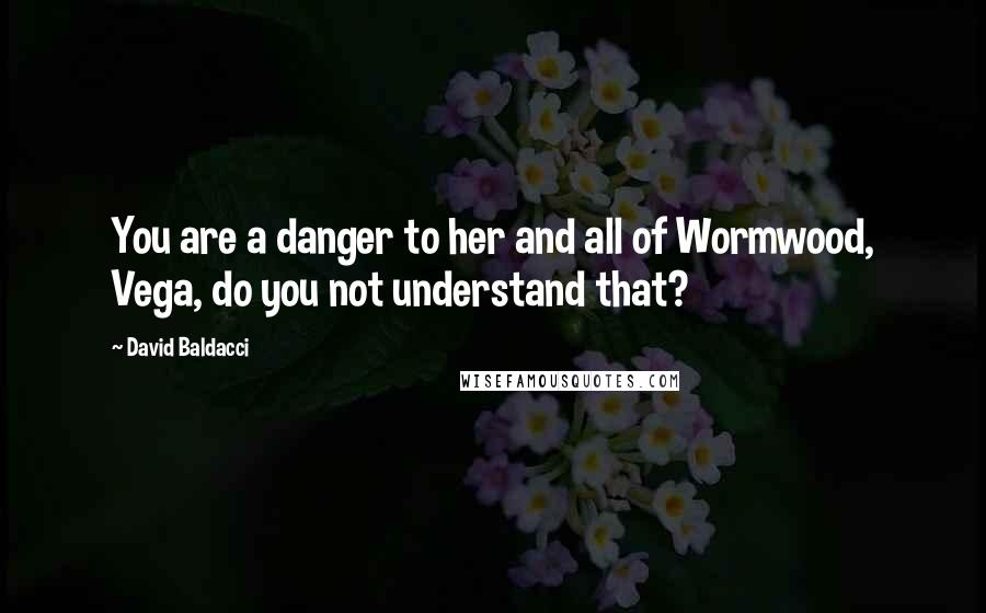 David Baldacci Quotes: You are a danger to her and all of Wormwood, Vega, do you not understand that?