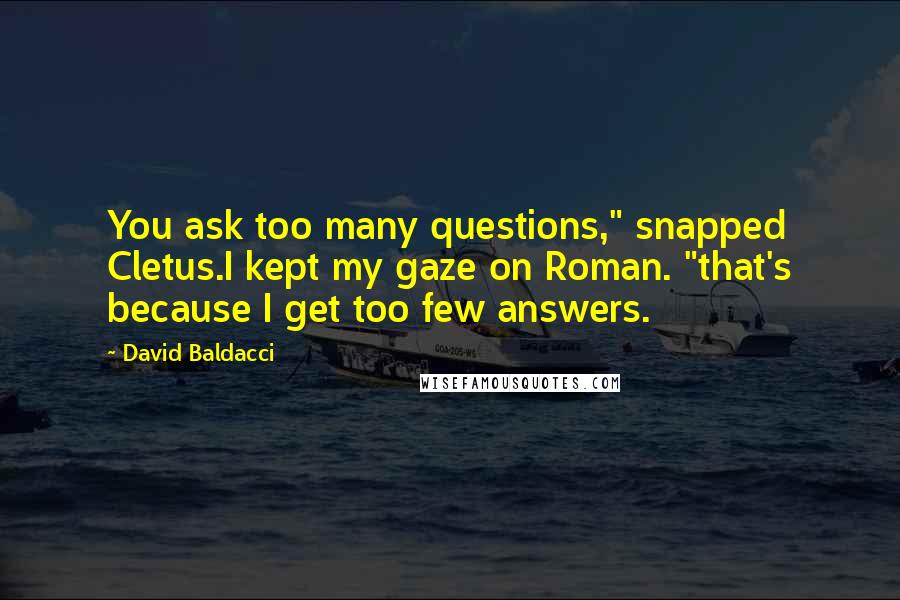 David Baldacci Quotes: You ask too many questions," snapped Cletus.I kept my gaze on Roman. "that's because I get too few answers.