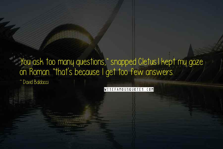 David Baldacci Quotes: You ask too many questions," snapped Cletus.I kept my gaze on Roman. "that's because I get too few answers.