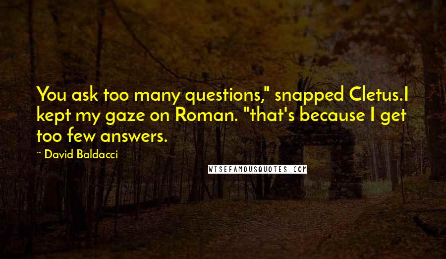 David Baldacci Quotes: You ask too many questions," snapped Cletus.I kept my gaze on Roman. "that's because I get too few answers.